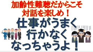 加齢性難聴だからこそ対話を楽しめ！仕事がうまく行かなくなっちゃうよ！