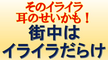 そのイライラ、耳のせいかも！ 街中はイライラだらけ
