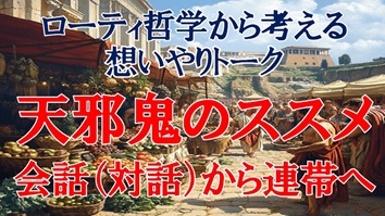 ローティ哲学から考える想いやりトーク　天邪鬼のススメ　会話（対話）から連帯へ